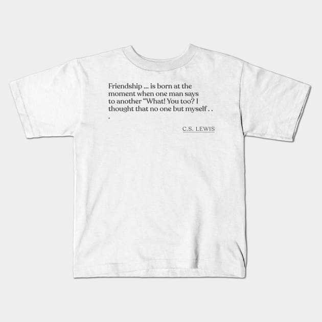 C.S. Lewis - Friendship ... is born at the moment when one man says to another "What! You too? I thought that no one but myself . . . Kids T-Shirt by Book Quote Merch